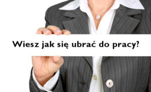 Jak się ubrać do pracy? Jak dbać o wygląd w pracy, żeby odnieść sukces i awansować? Poradnik dla kobiet