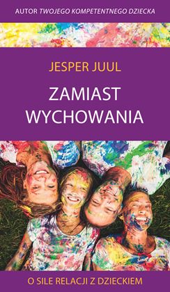 Jesper Juul Zamiast wychowania książka O sile relacji z dzieckiem